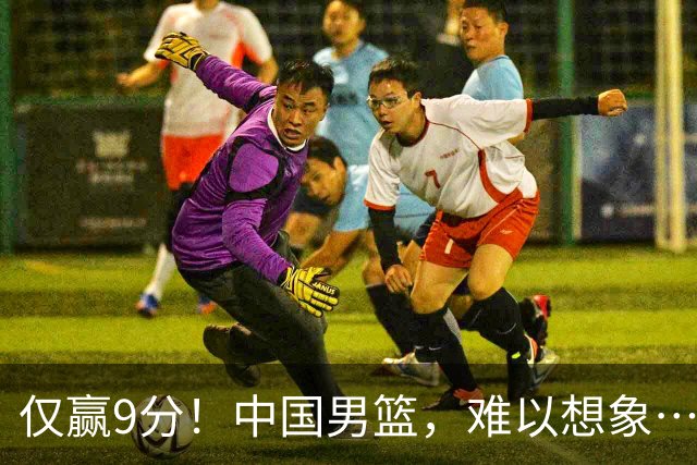 仅赢9分！中国男篮，难以想象……