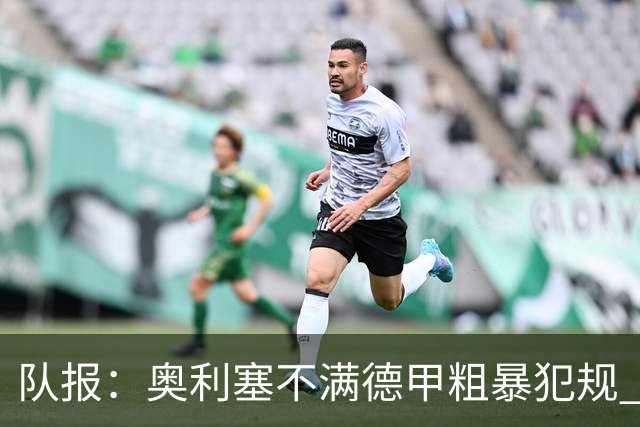 队报：奥利塞不满德甲粗暴犯规 下轮柏林联合是对抗最强硬球队