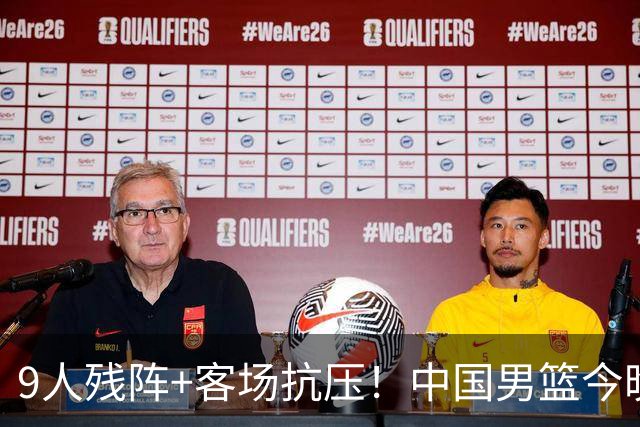 9人残阵+客场抗压！中国男篮今晚大战日本，CCTV5+直播亚运会半决赛
